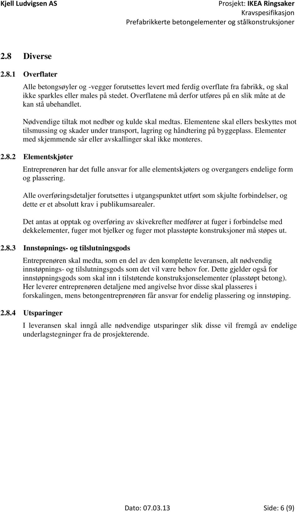 Elementene skal ellers beskyttes mot tilsmussing og skader under transport, lagring og håndtering på byggeplass. Elementer med skjemmende sår eller avskallinger skal ikke monteres. 2.8.