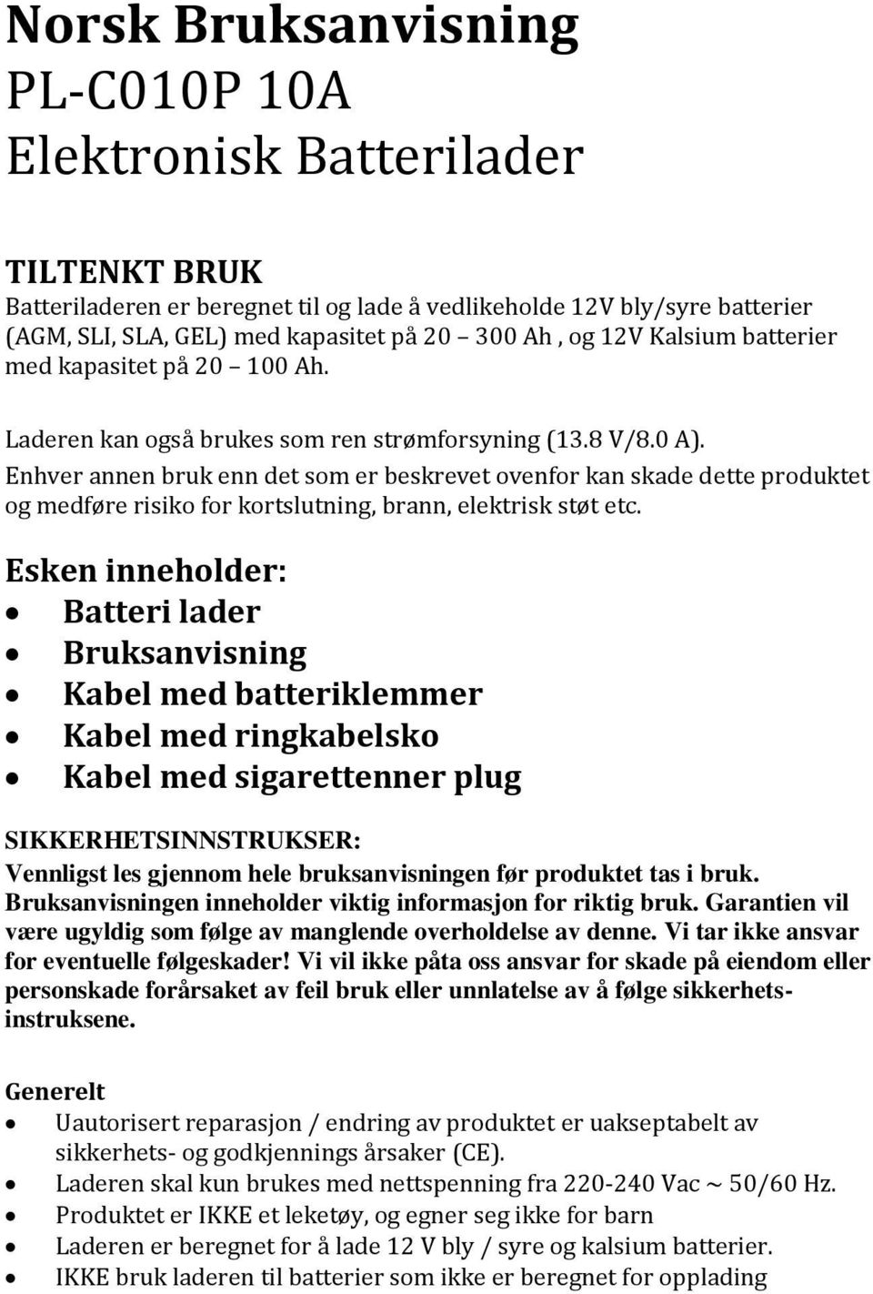 Enhver annen bruk enn det som er beskrevet ovenfor kan skade dette produktet og medføre risiko for kortslutning, brann, elektrisk støt etc.