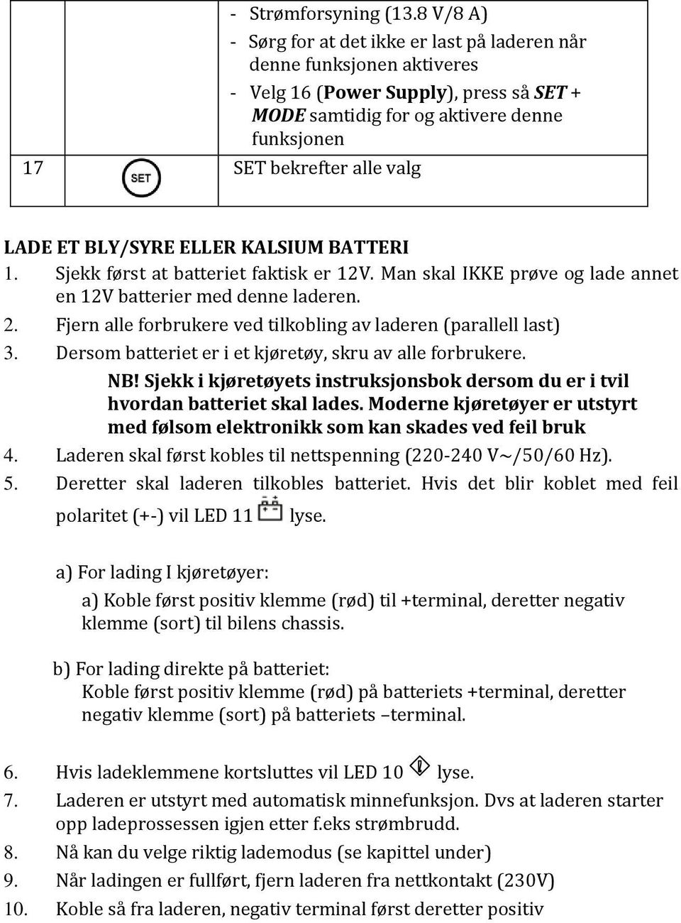 LADE ET BLY/SYRE ELLER KALSIUM BATTERI 1. Sjekk først at batteriet faktisk er 12V. Man skal IKKE prøve og lade annet en 12V batterier med denne laderen. 2.