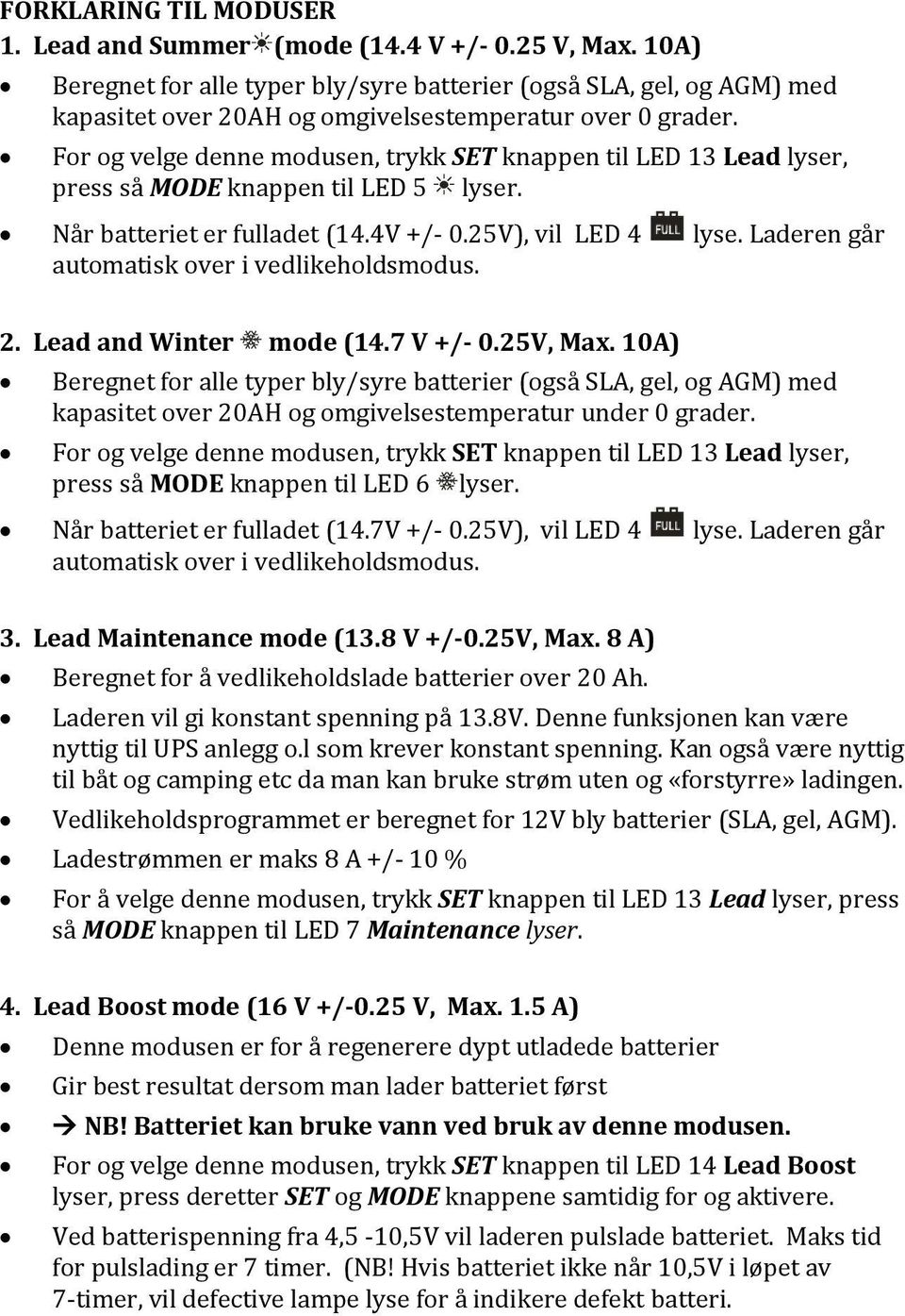 For og velge denne modusen, trykk SET knappen til LED 13 Lead lyser, press så MODE knappen til LED 5 lyser. Når batteriet er fulladet (14.4V +/- 0.25V), vil LED 4 lyse.