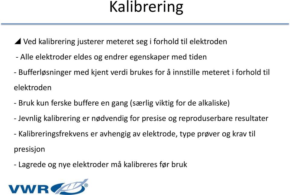 en gang (særlig viktig for de alkaliske) - Jevnlig kalibrering er nødvendig for presise og reproduserbare resultater -