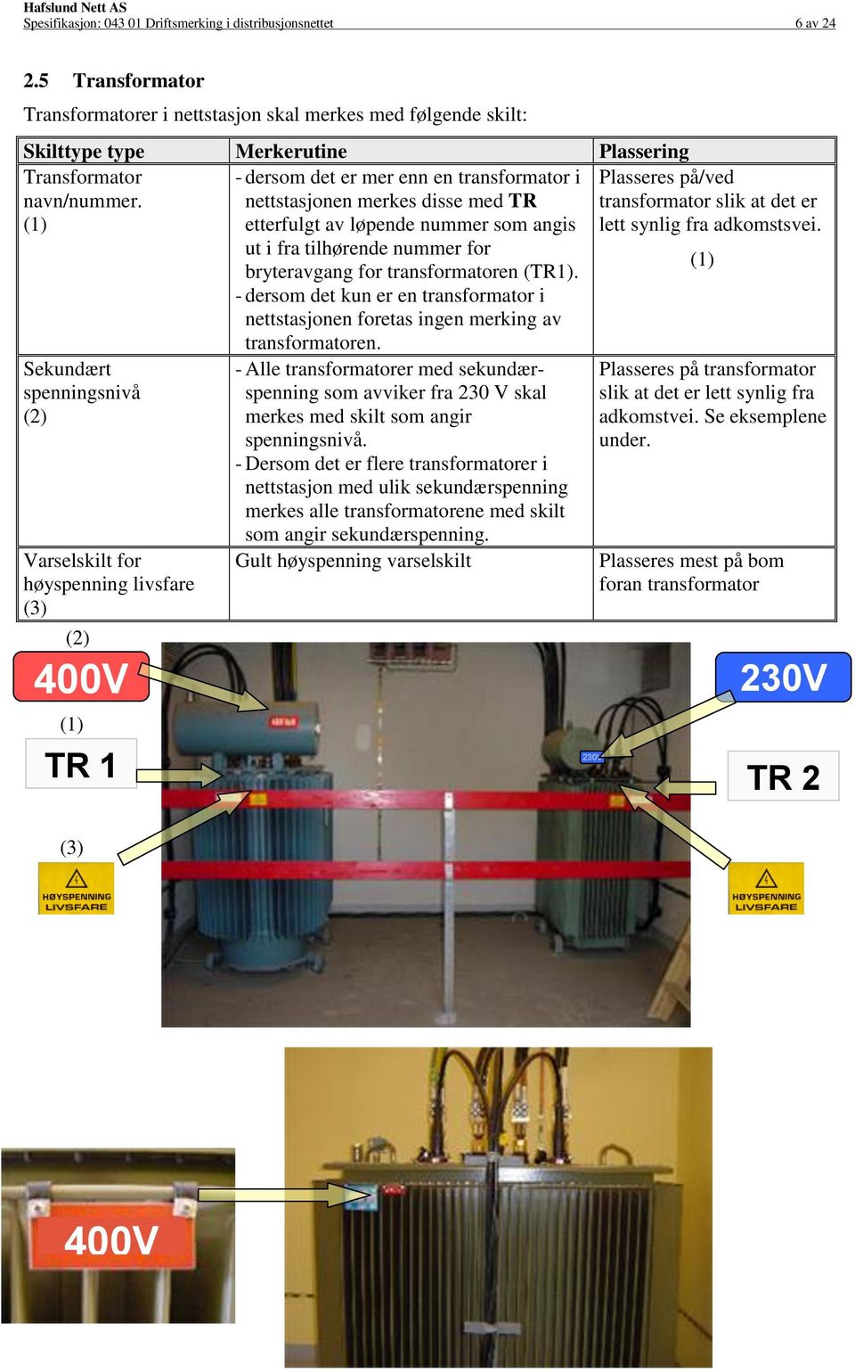 Sekundært spenningsnivå Varselskilt for høyspenning livsfare 400V - dersom det er mer enn en transformator i nettstasjonen merkes disse med TR etterfulgt av løpende nummer som angis ut i fra