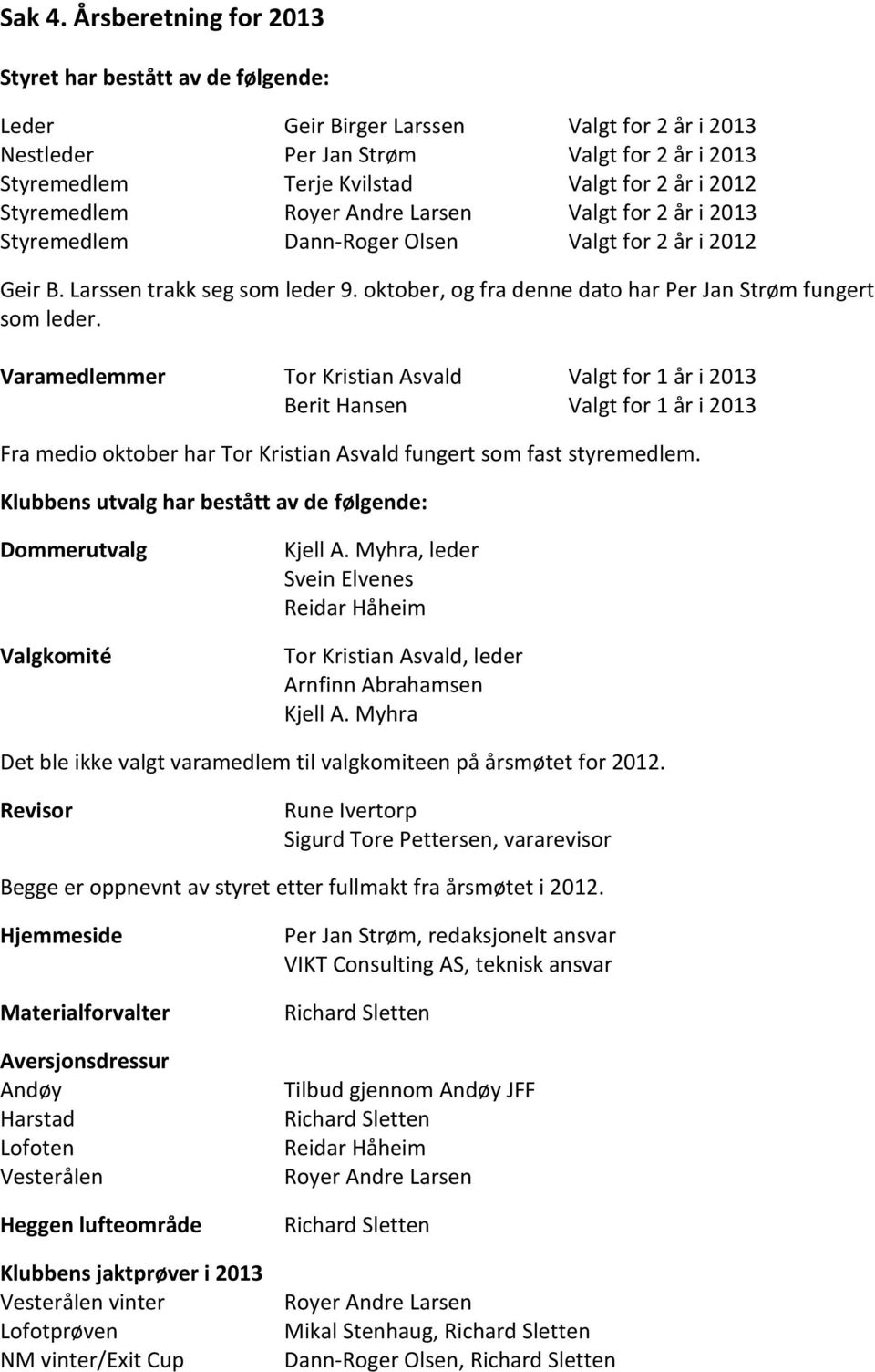 Styremedlem Royer Andre Larsen Valgt for 2 år i 2013 Styremedlem Dann-Roger Olsen Valgt for 2 år i 2012 Geir B. Larssen trakk seg som leder 9.