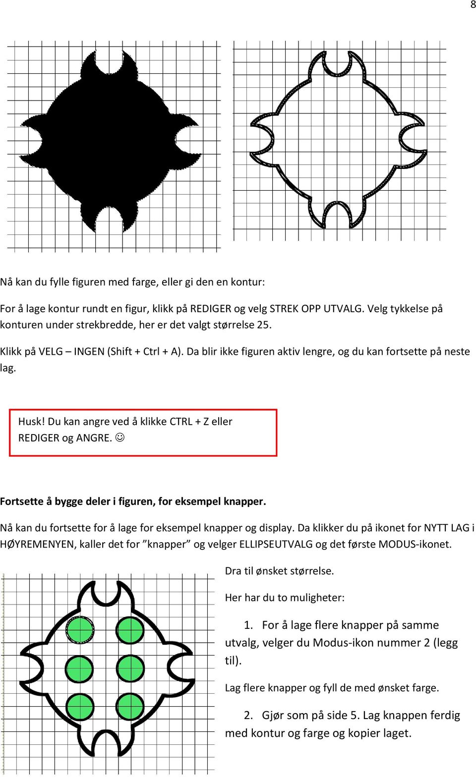 Du kan angre ved å klikke CTRL + Z eller REDIGER og ANGRE. Fortsette å bygge deler i figuren, for eksempel knapper. Nå kan du fortsette for å lage for eksempel knapper og display.