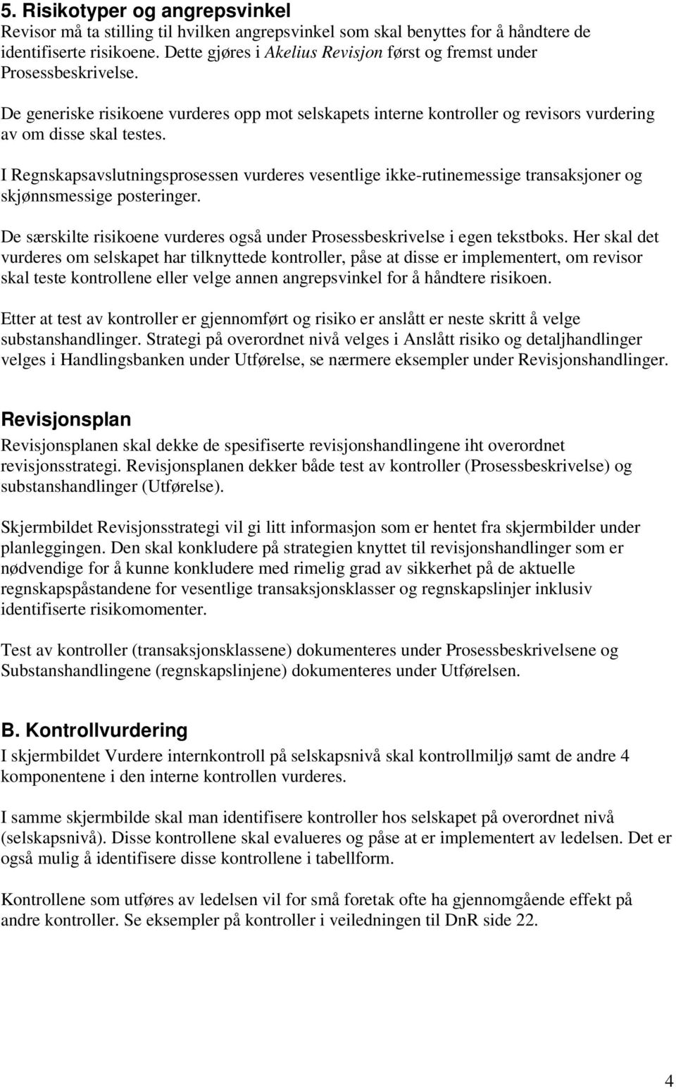 I Regnskapsavslutningsprosessen vurderes vesentlige ikke-rutinemessige transaksjoner og skjønnsmessige posteringer. De særskilte risikoene vurderes også under Prosessbeskrivelse i egen tekstboks.