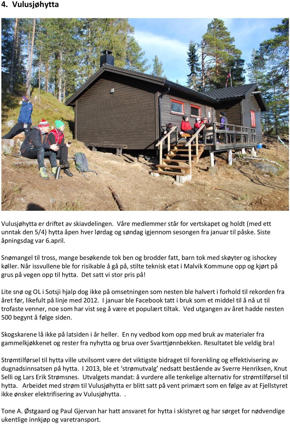 Når issvullene ble for risikable å gå på, stilte teknisk etat i Malvik Kommune opp og kjørt på grus på vegen opp til hytta. Det satt vi stor pris på!