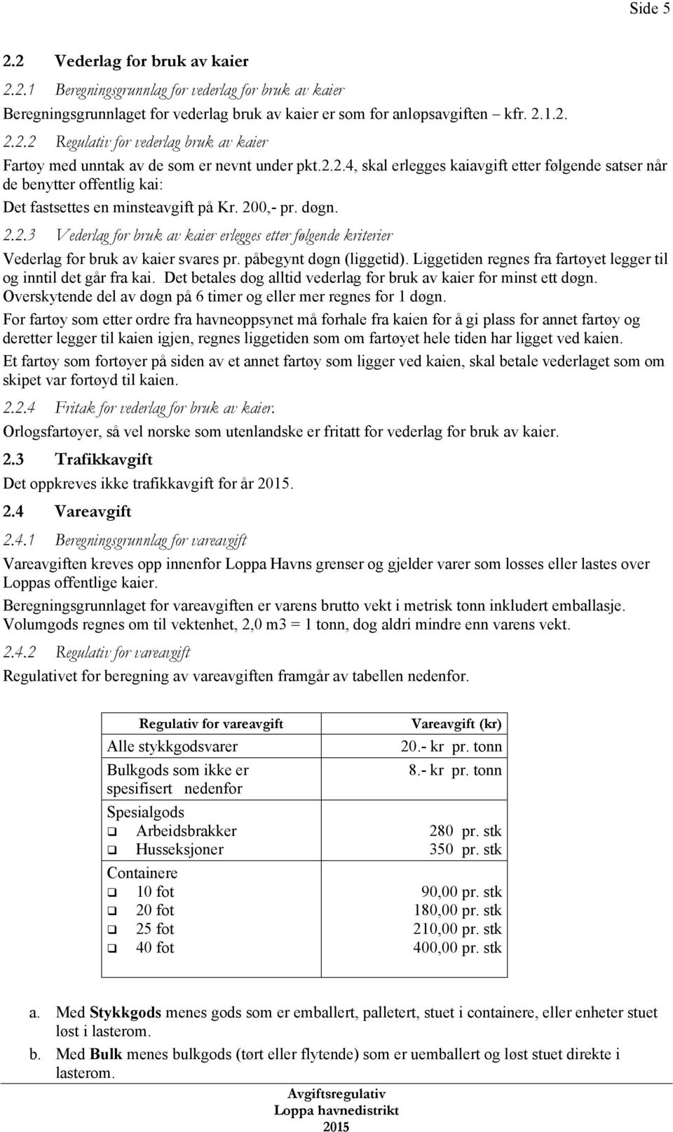 påbegynt døgn (liggetid). Liggetiden regnes fra fartøyet legger til og inntil det går fra kai. Det betales dog alltid vederlag for bruk av kaier for minst ett døgn.