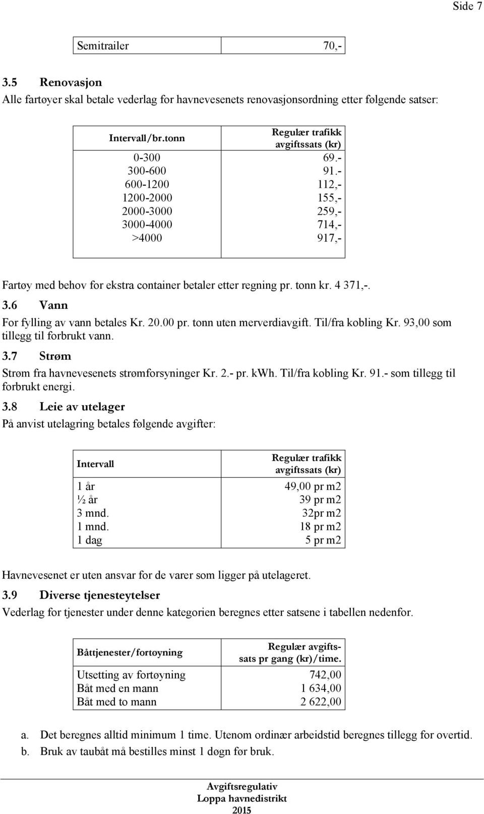 - 112,- 155,- 259,- 714,- 917,- Fartøy med behov for ekstra container betaler etter regning pr. tonn kr. 4 371,-. 3.6 Vann For fylling av vann betales Kr. 20.00 pr. tonn uten merverdiavgift.