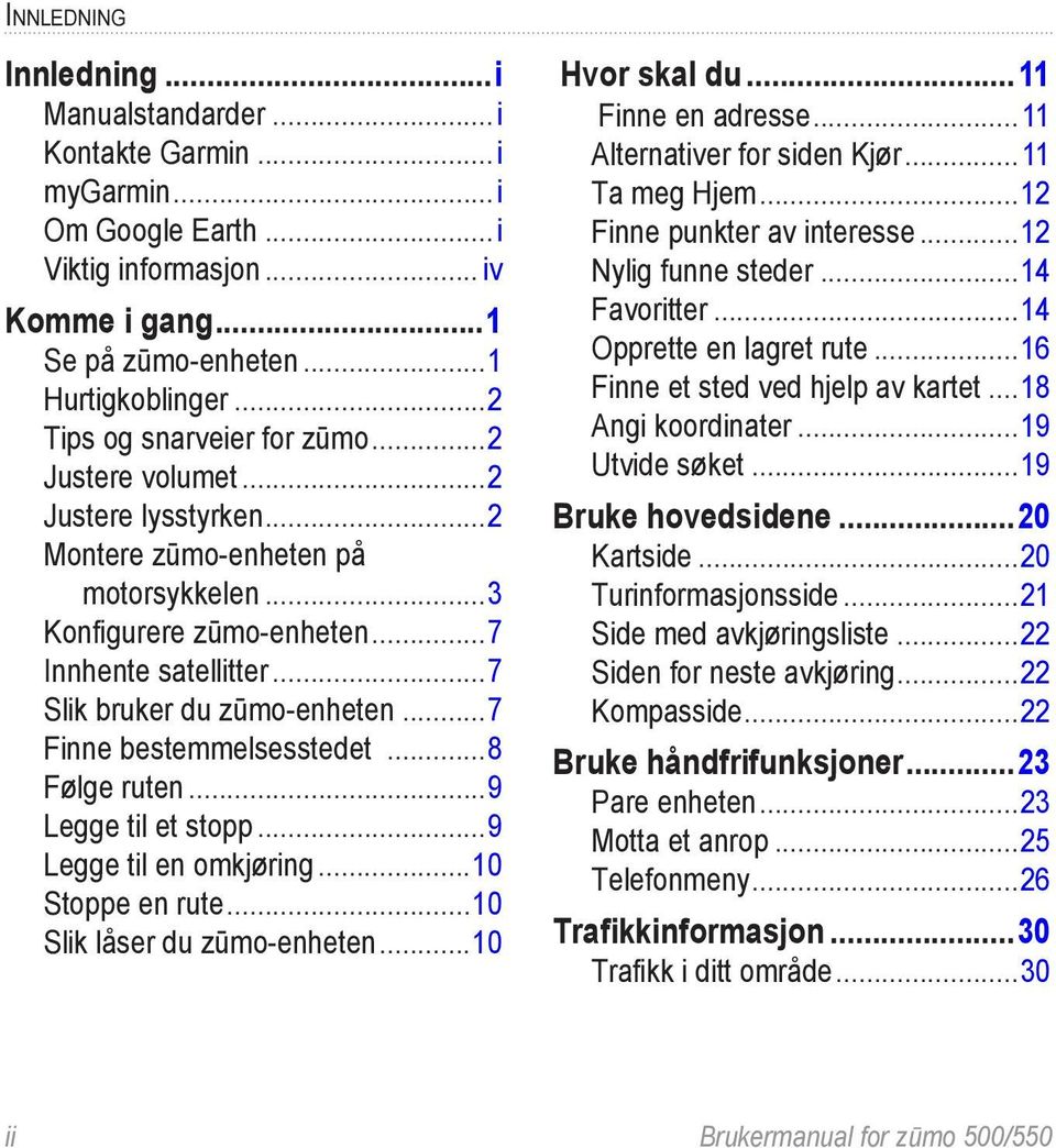 ..7 Finne bestemmelsesstedet...8 Følge ruten...9 Legge til et stopp...9 Legge til en omkjøring...10 Stoppe en rute...10 Slik låser du zūmo-enheten...10 Hvor skal du... 11 Finne en adresse.