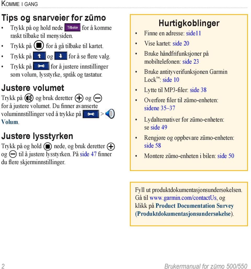 Du finner avanserte voluminnstillinger ved å trykke på > Volum. Justere lysstyrken Trykk på og hold nede, og bruk deretter og til å justere lysstyrken. På side 47 finner du flere skjerminnstillinger.