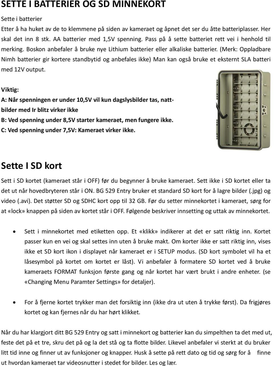 (Merk: Oppladbare Nimh batterier gir kortere standbytid og anbefales ikke) Man kan også bruke et eksternt SLA batteri med 12V output.