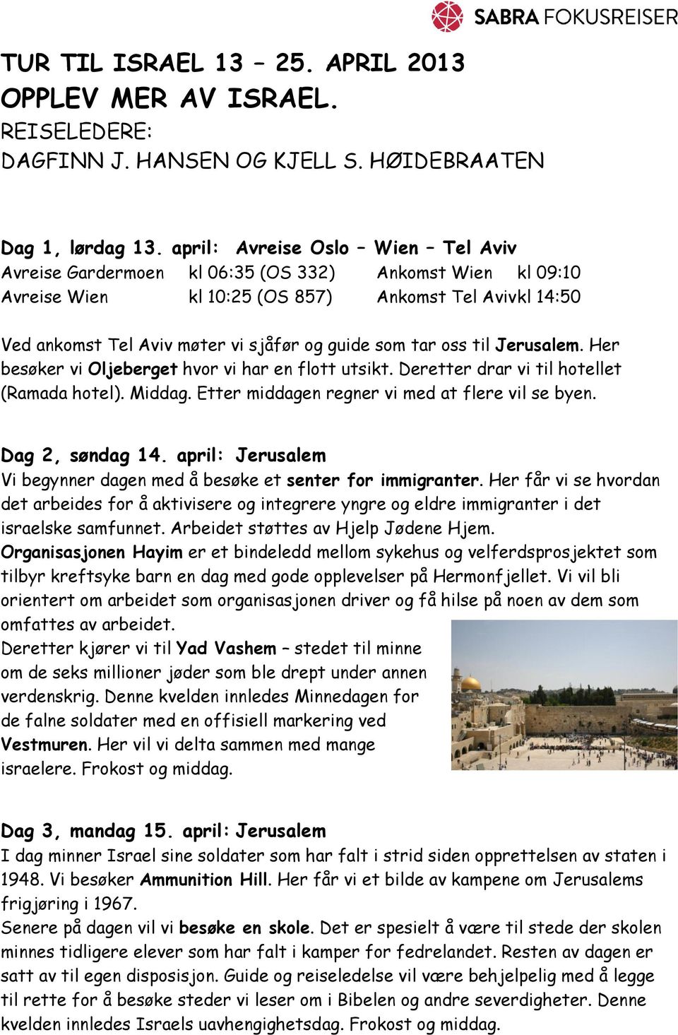 tar oss til Jerusalem. Her besøker vi Oljeberget hvor vi har en flott utsikt. Deretter drar vi til hotellet (Ramada hotel). Middag. Etter middagen regner vi med at flere vil se byen. Dag 2, søndag 14.