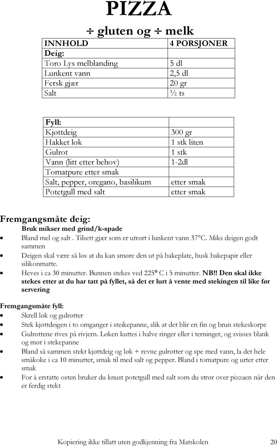 Tilsett gjær som er utrørt i lunkent vann 37C. Miks deigen godt sammen Deigen skal være så løs at du kan smøre den ut på bakeplate, husk bakepapir eller silikonmatte. Heves i ca 30 minutter.