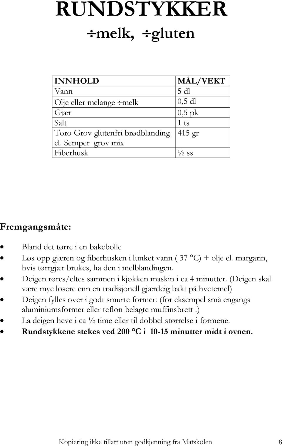 margarin, hvis tørrgjær brukes, ha den i melblandingen. Deigen røres/eltes sammen i kjøkken maskin i ca 4 minutter.