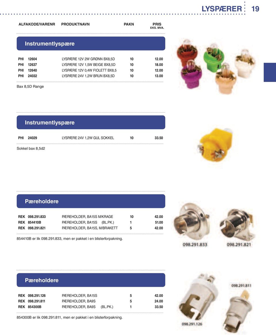 833 PÆREHOLDER, BA15S M/KRAGE 10 42.00 REK 854410B PÆREHOLDER, BA15S (BL.PK.) 1 51.00 REK 098.291.821 PÆREHOLDER, BA15S, M/BRAKETT 5 42.00 854410B er lik 098.291.833, men er pakket i en blisterforpakning.