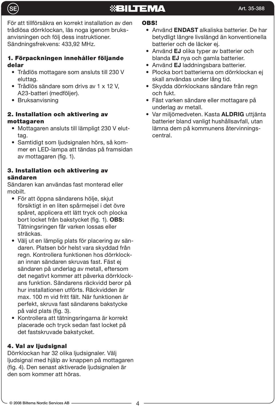 Installation och aktivering av mottagaren Mottagaren ansluts till lämpligt 230 V eluttag. Samtidigt som ljudsignalen hörs, så kommer en LED-lampa att tändas på framsidan av mottagaren (fig. 1). OBS!