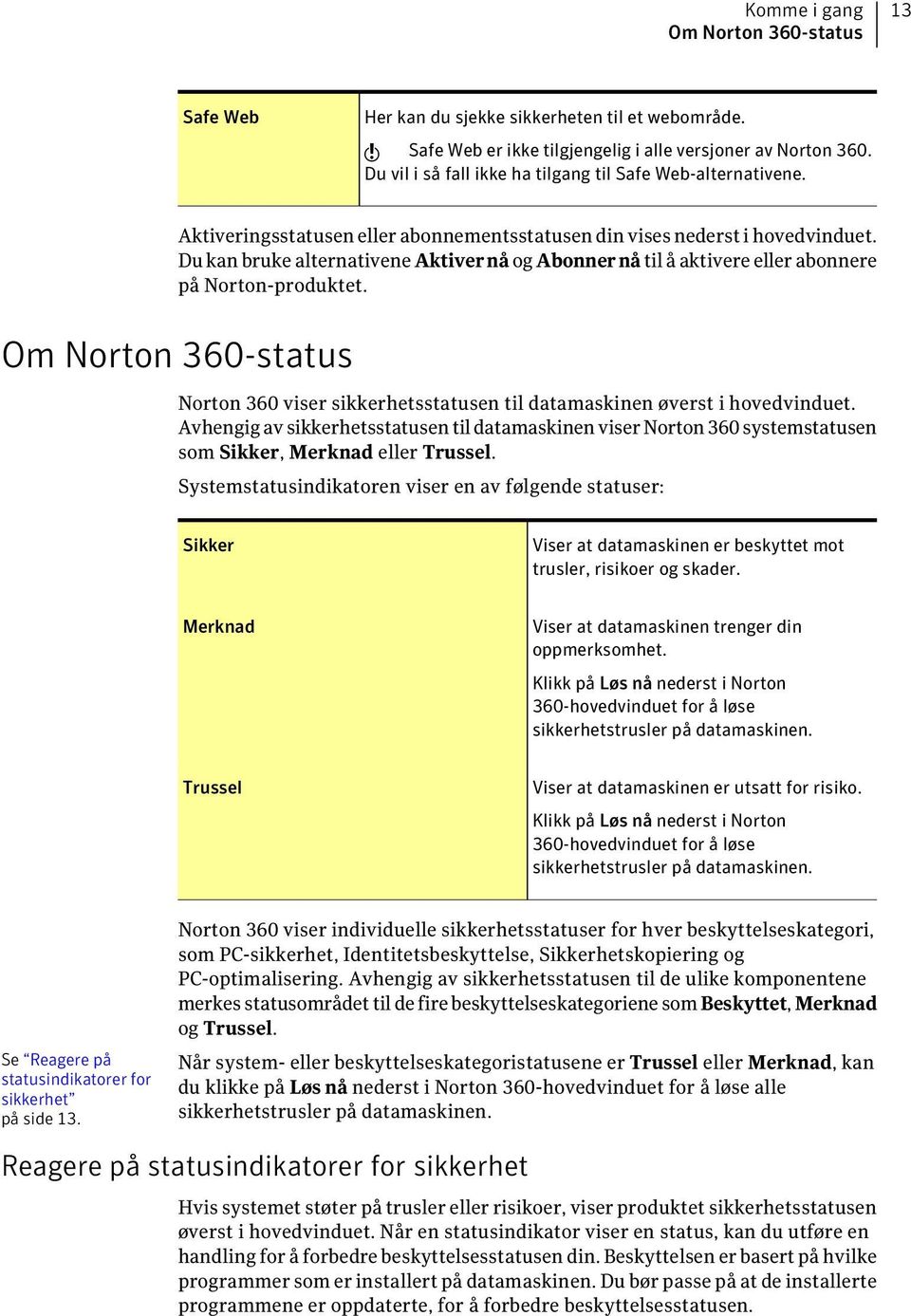 Du kan bruke alternativene Aktivernå og Abonnernå til å aktivere eller abonnere på Norton-produktet. Om Norton 360-status Norton 360 viser sikkerhetsstatusen til datamaskinen øverst i hovedvinduet.
