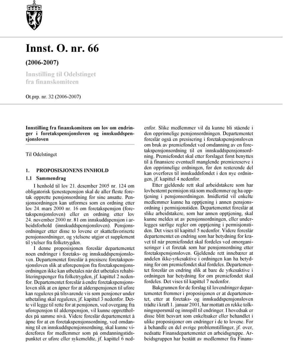 Pensjonsordningen kan utformes som en ordning etter lov 24. mars 2000 nr. 16 om foretakspensjon (foretakspensjonsloven) eller en ordning etter lov 24. november 2000 nr.