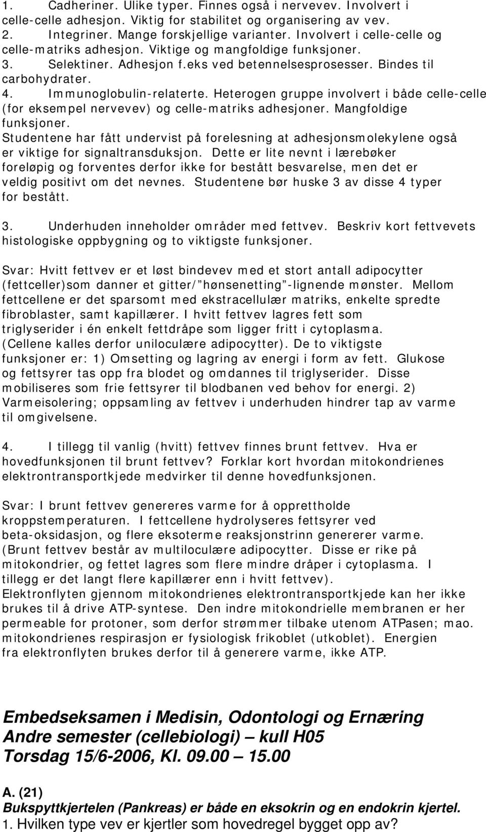 Heterogen gruppe involvert i både celle-celle (for eksempel nervevev) og celle-matriks adhesjoner. Mangfoldige funksjoner.