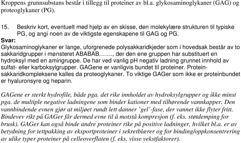 Glykosaminoglykaner er lange, uforgrenede polysakkaridkjeder som i hovedsak består av to sakkaridgrupper i mønsteret ABABAB., der den ene gruppen har substituert en hydroksyl med en amingruppe.