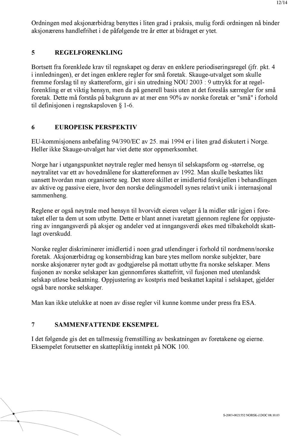 Skauge-utvalget som skulle fremme forslag til ny skattereform, gir i sin utredning NOU 2003 : 9 uttrykk for at regelforenkling er et viktig hensyn, men da på generell basis uten at det foreslås