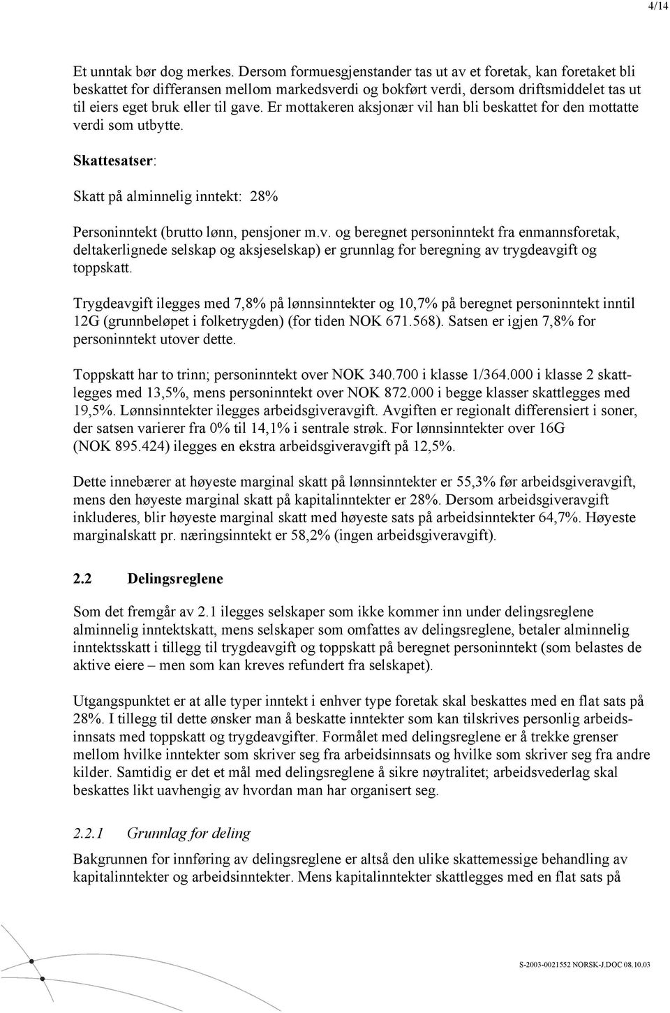 Er mottakeren aksjonær vil han bli beskattet for den mottatte verdi som utbytte. Skattesatser: Skatt på alminnelig inntekt: 28% Personinntekt (brutto lønn, pensjoner m.v. og beregnet personinntekt fra enmannsforetak, deltakerlignede selskap og aksjeselskap) er grunnlag for beregning av trygdeavgift og toppskatt.