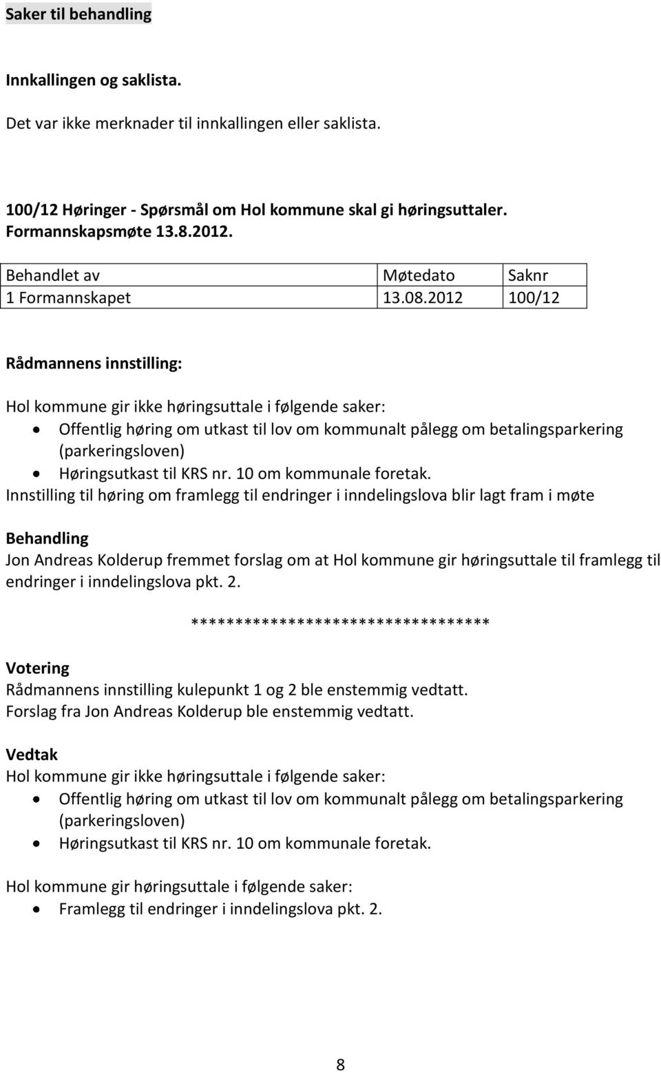 2012 100/12 Rådmannens innstilling: Hol kommune gir ikke høringsuttale i følgende saker: Offentlig høring om utkast til lov om kommunalt pålegg om betalingsparkering (parkeringsloven) Høringsutkast