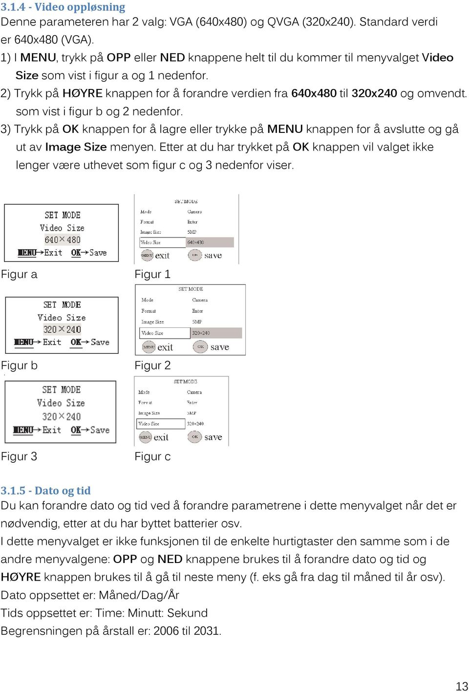 2) Trykk på HØYRE knappen for å forandre verdien fra 640x480 til 320x240 og omvendt. som vist i figur b og 2 nedenfor.