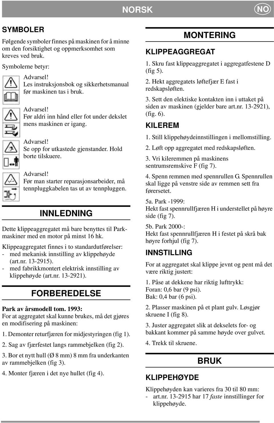 Hold borte tilskuere. Før man starter reparasjonsarbeider, må tennpluggkabelen tas ut av tennpluggen. INNLEDNING Dette klippeaggregatet må bare benyttes til Parkmaskiner med en motor på minst 16 hk.