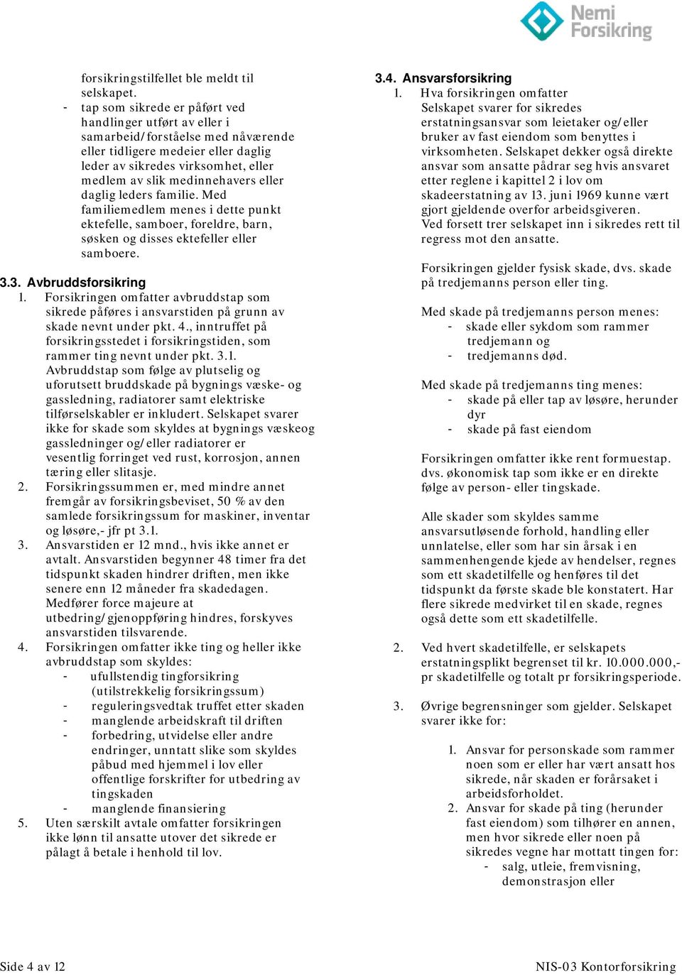 eller daglig leders familie. Med familiemedlem menes i dette punkt ektefelle, samboer, foreldre, barn, søsken og disses ektefeller eller samboere. 3.3. Avbruddsforsikring 1.