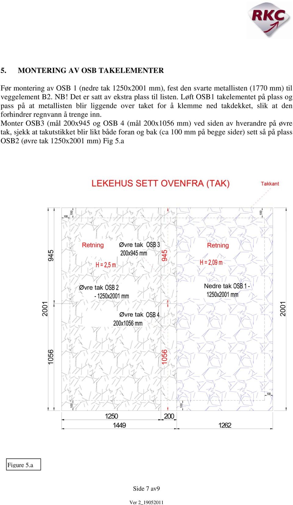 Løft OSB1 takelementet på plass og pass på at metallisten blir liggende over taket for å klemme ned takdekket, slik at den forhindrer regnvann å