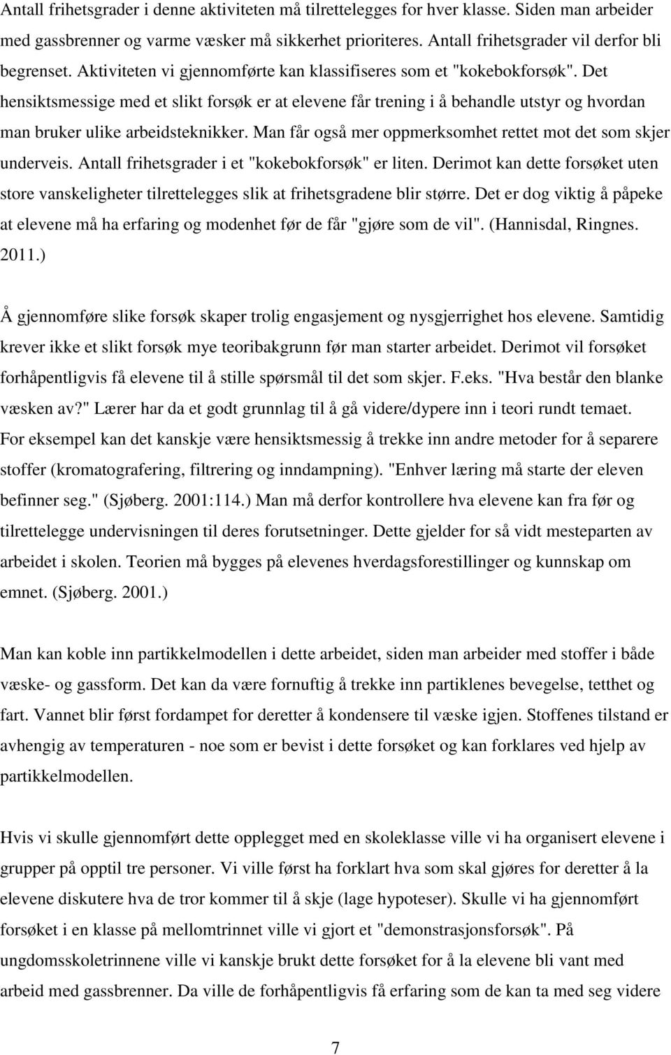 Det hensiktsmessige med et slikt forsøk er at elevene får trening i å behandle utstyr og hvordan man bruker ulike arbeidsteknikker. Man får også mer oppmerksomhet rettet mot det som skjer underveis.