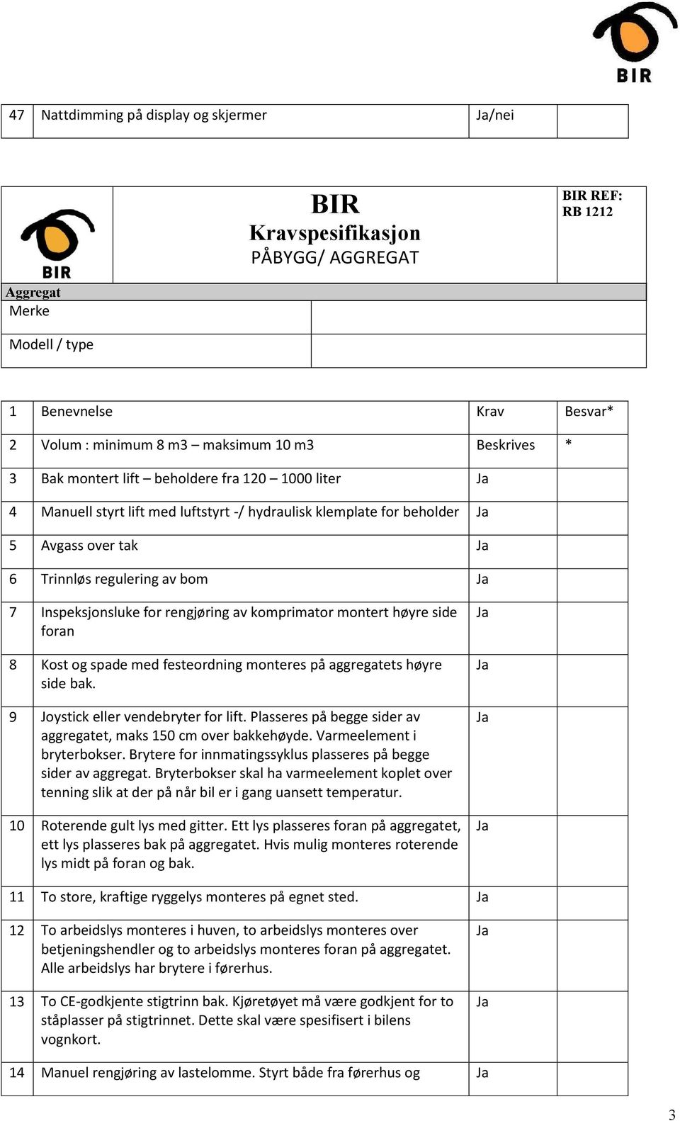 for rengjøring av komprimator montert høyre side foran 8 Kost og spade med festeordning monteres på aggregatets høyre side bak. 9 Joystick eller vendebryter for lift.