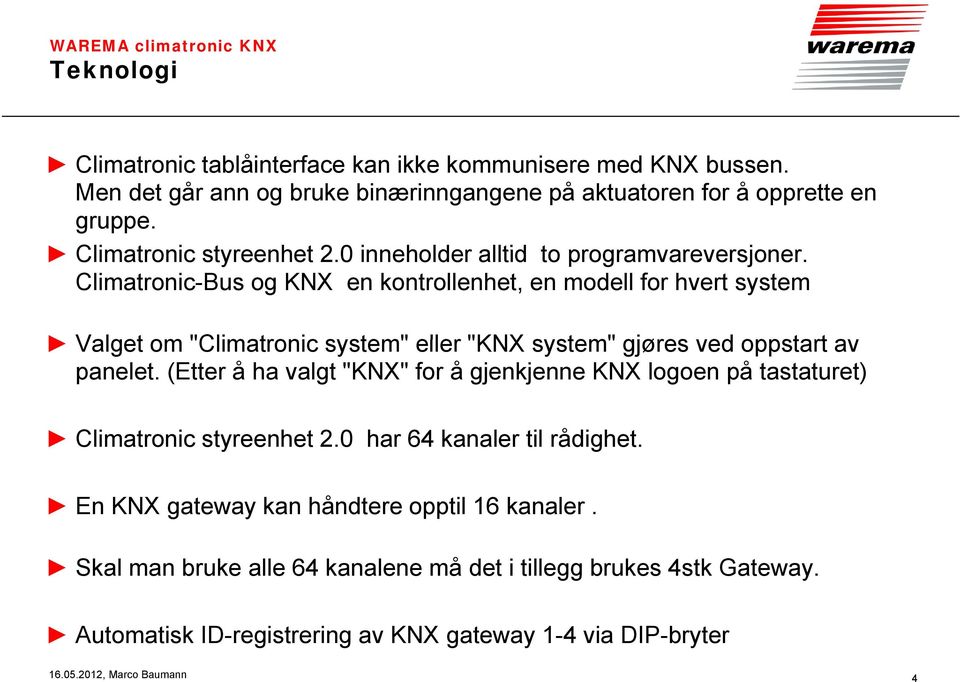 Climatronic-Bus og KNX en kontrollenhet, en modell for hvert system Valget om "Climatronic system" eller "KNX system" gjøres ved oppstart av panelet.
