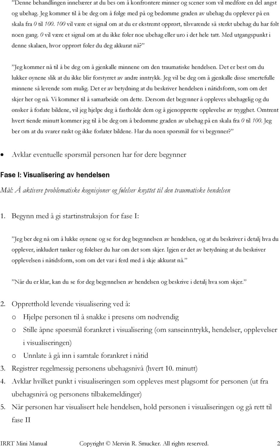 100 vil være et signal om at du er ekstremt opprørt, tilsvarende så sterkt ubehag du har følt noen gang. 0 vil være et signal om at du ikke føler noe ubehag eller uro i det hele tatt.