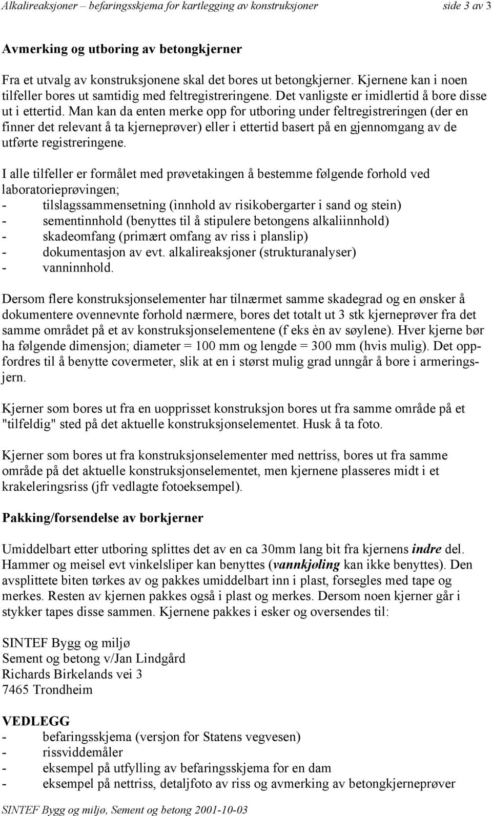 Man kan da enten merke opp for utboring under feltregistreringen (der en finner det relevant å ta kjerneprøver) eller i ettertid basert på en gjennomgang av de utførte registreringene.