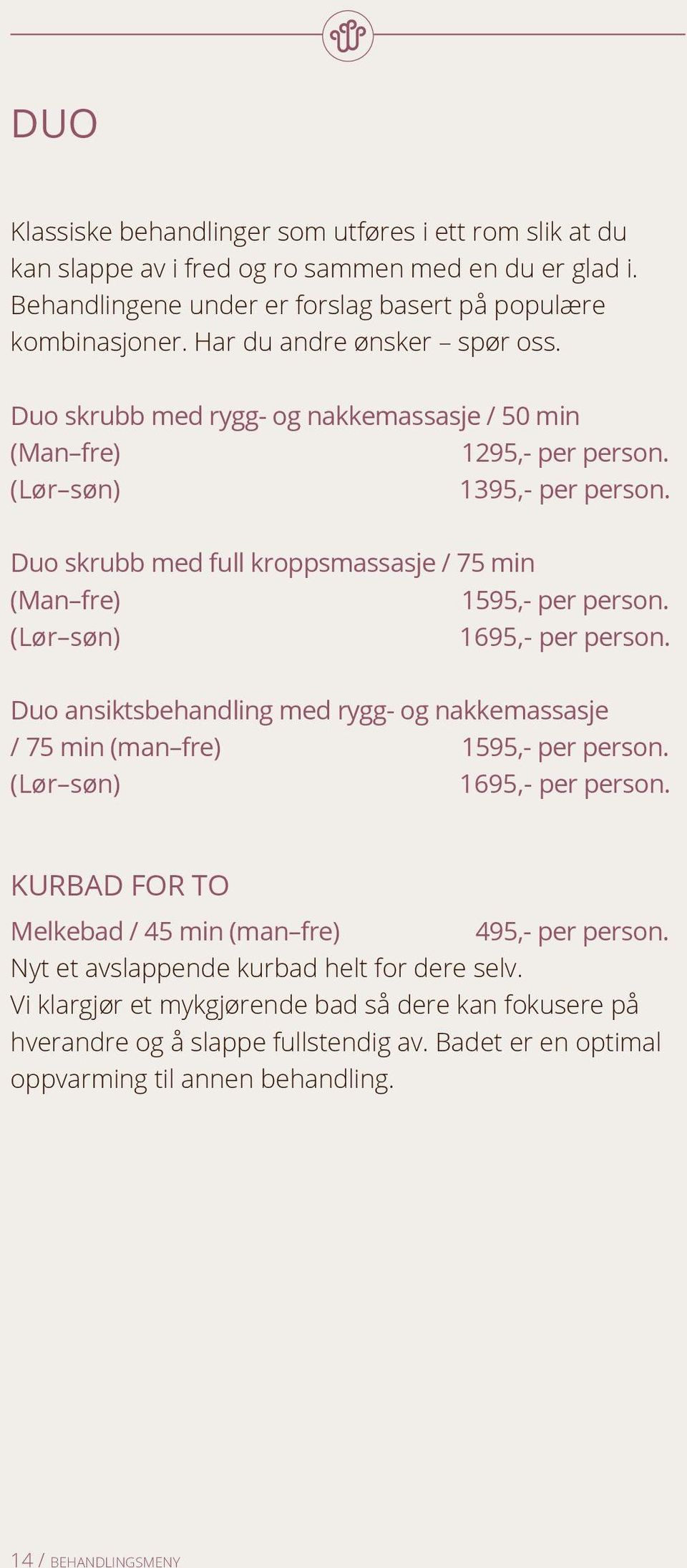 Duo skrubb med full kroppsmassasje / 75 min (Man fre) 1595,- per person. (Lør søn) 1695,- per person. Duo ansiktsbehandling med rygg- og nakkemassasje / 75 min (man fre) 1595,- per person.