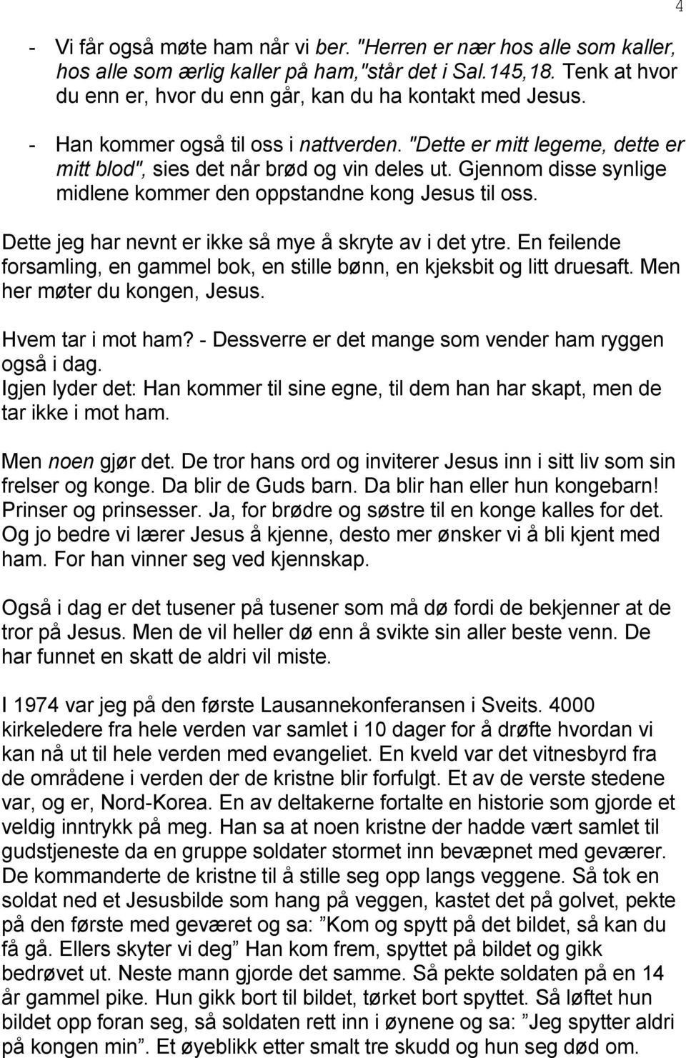 Dette jeg har nevnt er ikke så mye å skryte av i det ytre. En feilende forsamling, en gammel bok, en stille bønn, en kjeksbit og litt druesaft. Men her møter du kongen, Jesus. Hvem tar i mot ham?