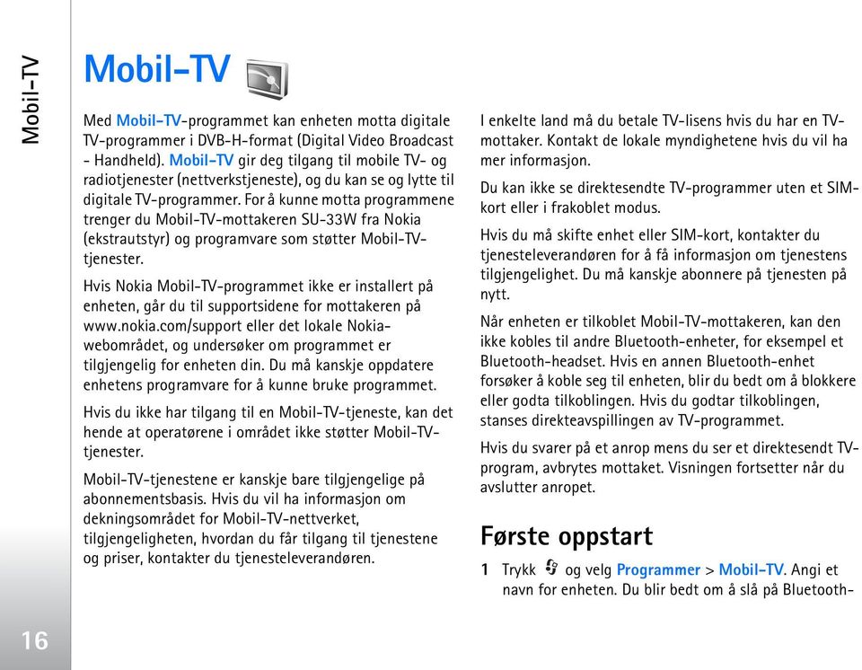 For å kunne motta programmene trenger du Mobil-TV-mottakeren SU-33W fra Nokia (ekstrautstyr) og programvare som støtter Mobil-TVtjenester.