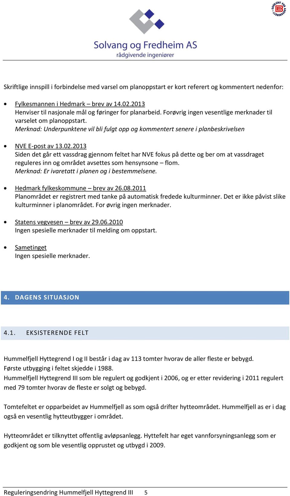 2013 Siden det går ett vassdrag gjennom feltet har NVE fokus på dette og ber om at vassdraget reguleres inn og området avsettes som hensynsone flom. Merknad: Er ivaretatt i planen og i bestemmelsene.