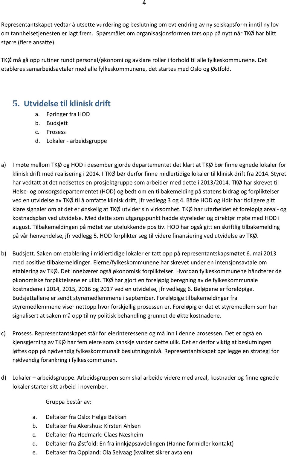 Det etableres samarbeidsavtaler med alle fylkeskommunene, det startes med Oslo og Østfold. 5. Utvidelse til klinisk drift a. Føringer fra HOD b. Budsjett c. Prosess d.