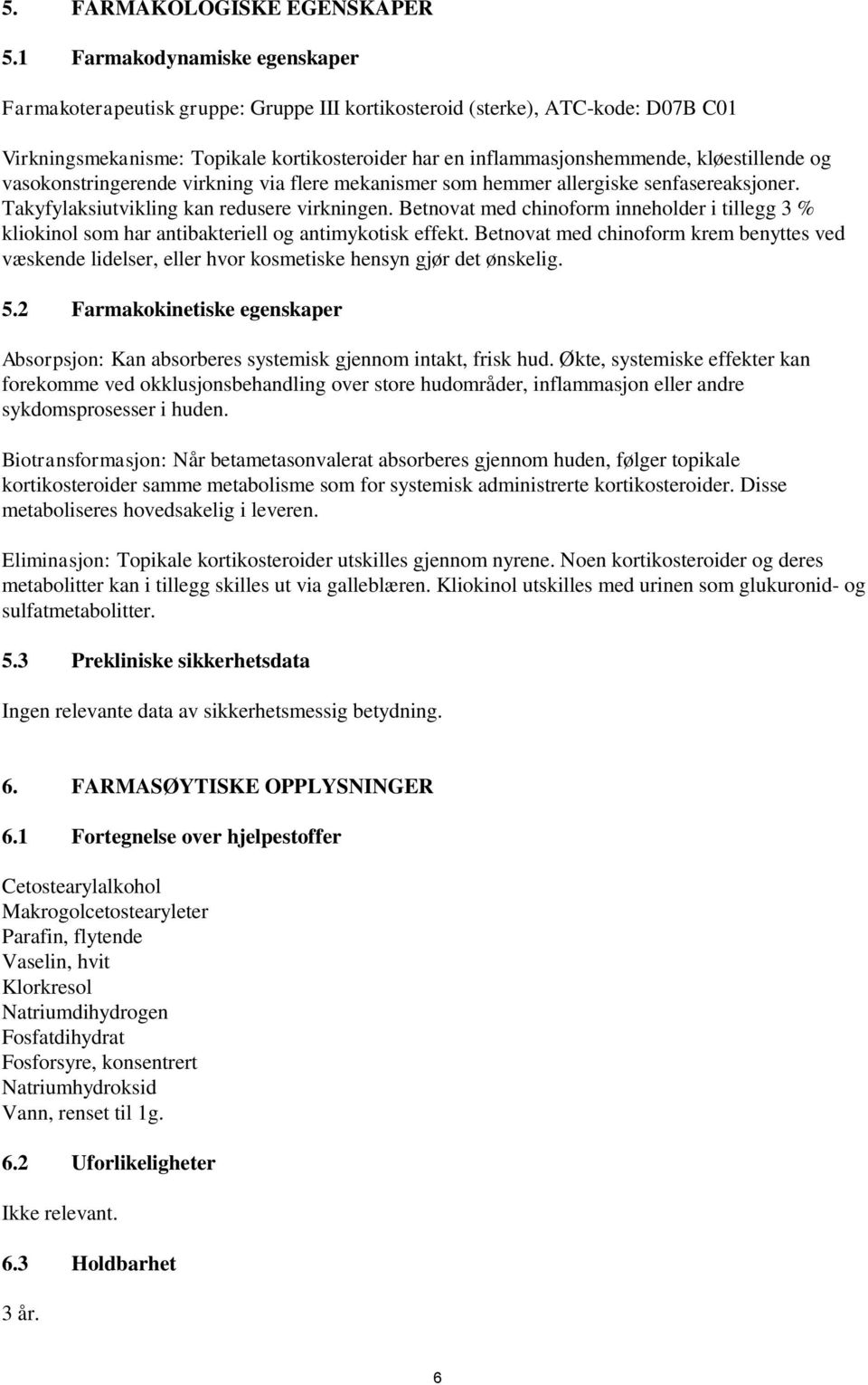 kløestillende og vasokonstringerende virkning via flere mekanismer som hemmer allergiske senfasereaksjoner. Takyfylaksiutvikling kan redusere virkningen.