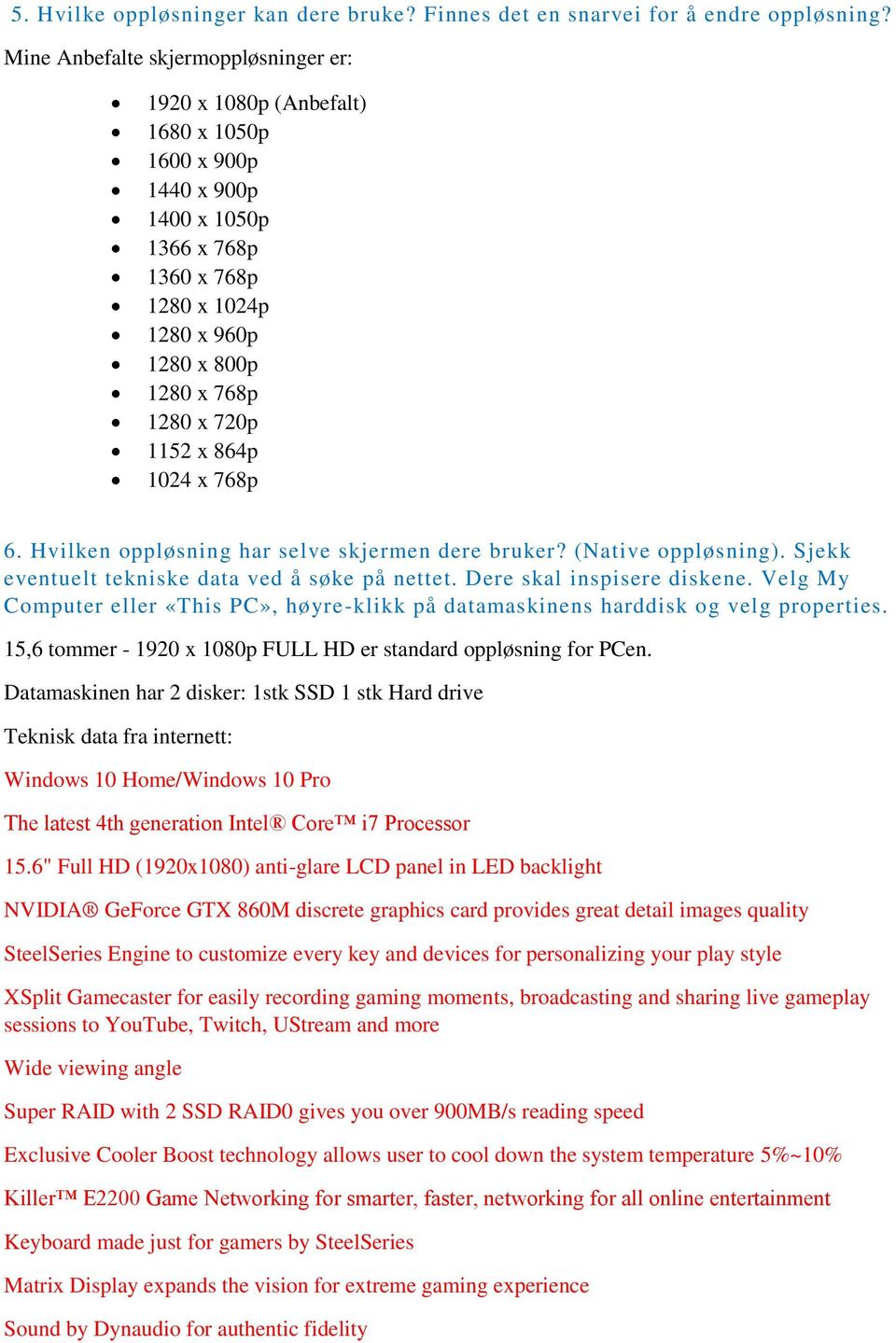 1152 x 864p 1024 x 768p 6. Hvilken oppløsning har selve skjermen dere bruker? (Native oppløsning). Sjekk eventuelt tekniske data ved å søke på nettet. Dere skal inspisere diskene.