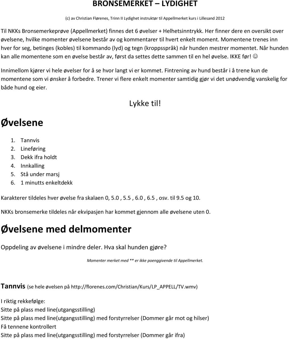 Momentene trenes inn hver for seg, betinges (kobles) til kommando (lyd) og tegn (kroppsspråk) når hunden mestrer momentet.