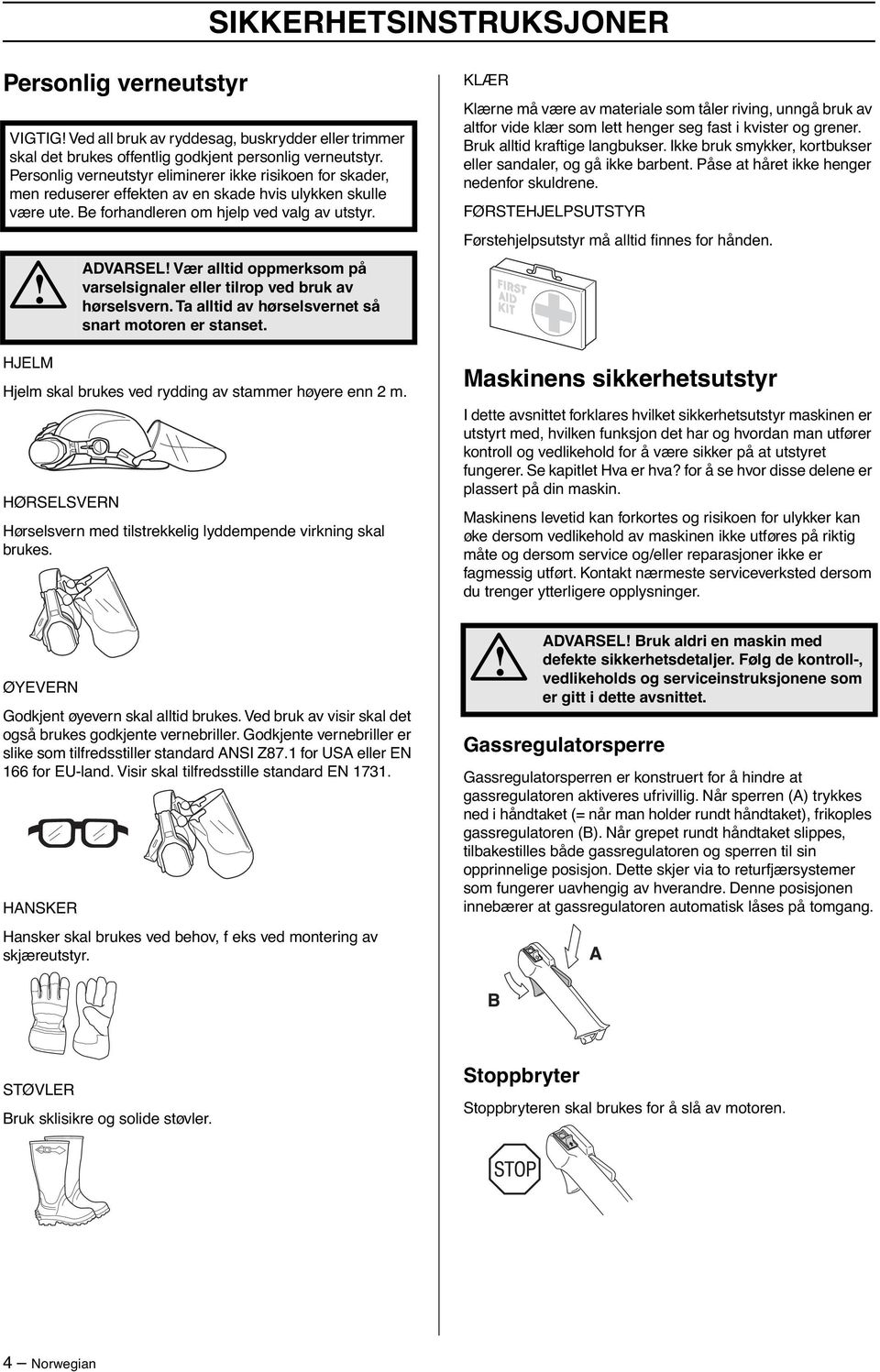 ADVARSEL Vær alltid oppmerksom på varselsignaler eller tilrop ved bruk av hørselsvern. Ta alltid av hørselsvernet så snart motoren er stanset.