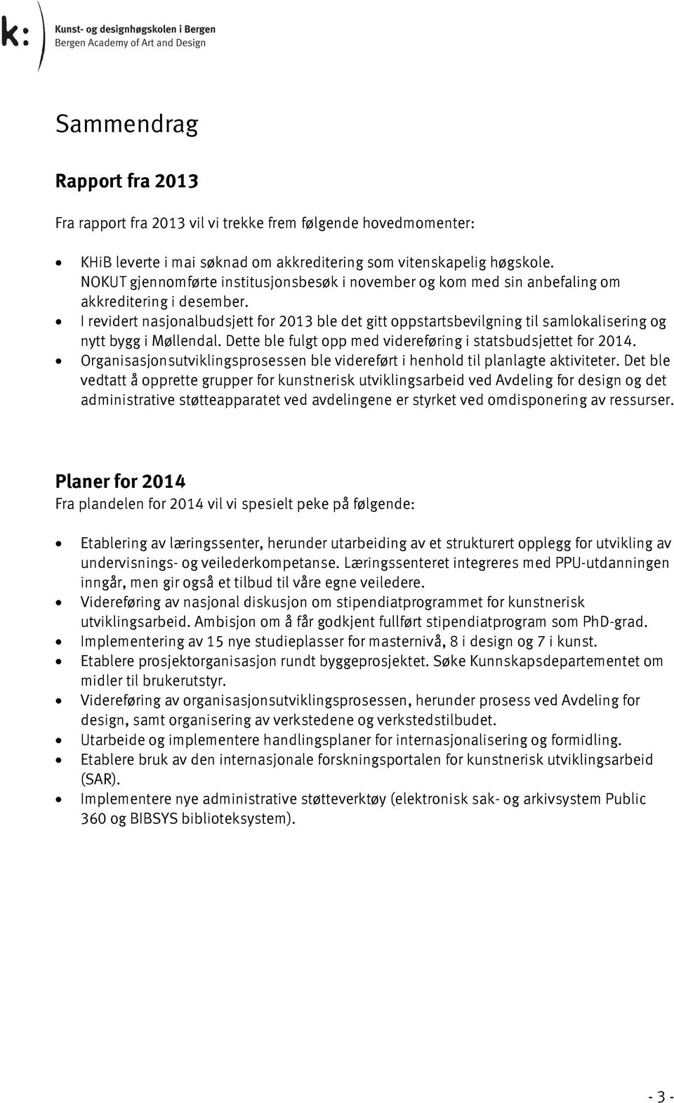 I revidert nasjonalbudsjett for 2013 ble det gitt oppstartsbevilgning til samlokalisering og nytt bygg i Møllendal. Dette ble fulgt opp med videreføring i statsbudsjettet for 2014.