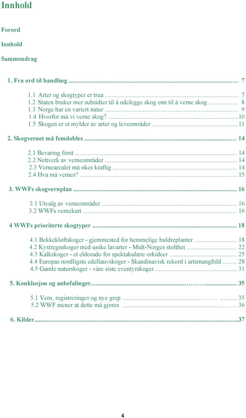 .. 14 2.3 Vernearealet må økes kraftig... 14 2.4 Hva må vernes?... 15 3. WWFs skogvernplan... 16 3.1 Utvalg av verneområder... 16 3.2 WWFs vernekart... 16 4 WWFs prioriterte skogtyper... 18 4.