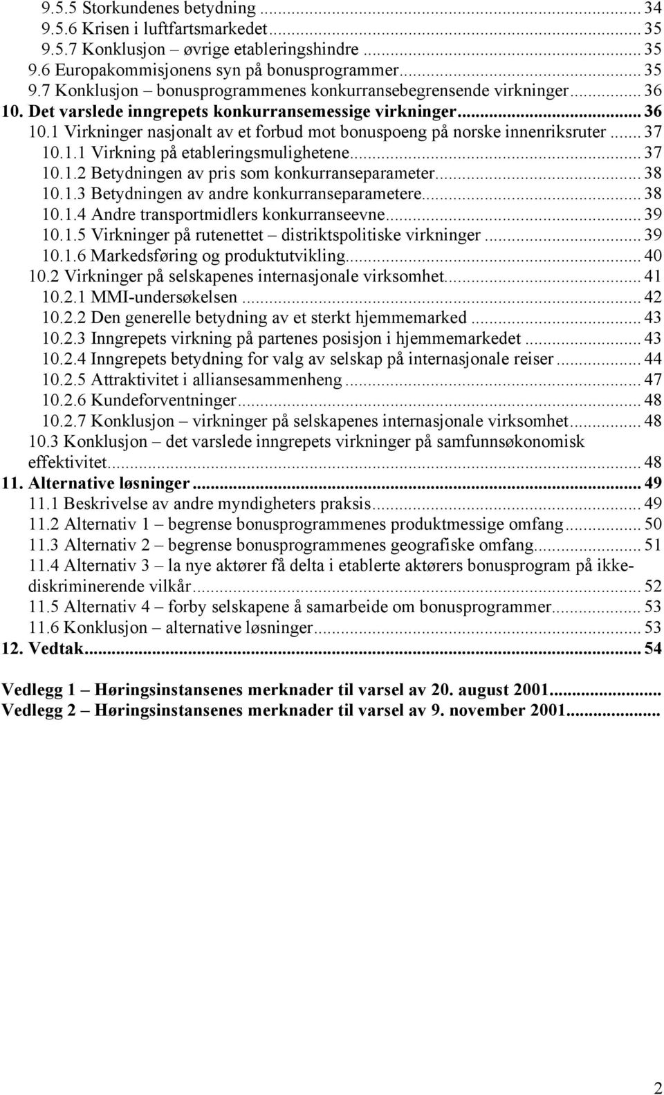 .. 37 10.1.2 Betydningen av pris som konkurranseparameter... 38 10.1.3 Betydningen av andre konkurranseparametere... 38 10.1.4 Andre transportmidlers konkurranseevne... 39 10.1.5 Virkninger på rutenettet distriktspolitiske virkninger.