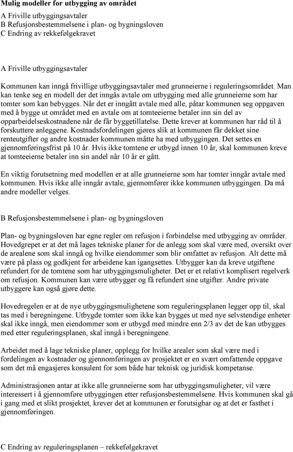 Når det er inngått avtale med alle, påtar kommunen seg oppgaven med å bygge ut området med en avtale om at tomteeierne betaler inn sin del av opparbeidelseskostnadene når de får byggetillatelse.