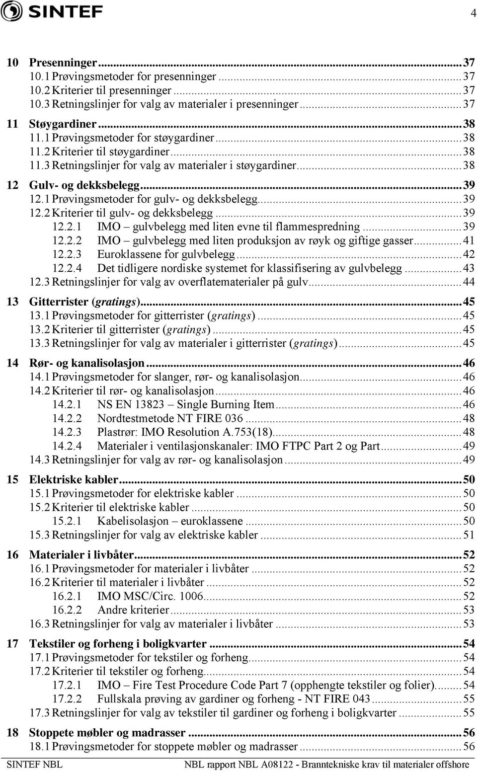 1 Prøvingsmetoder for gulv- og dekksbelegg...39 12.2 Kriterier til gulv- og dekksbelegg...39 12.2.1 IMO gulvbelegg med liten evne til flammespredning...39 12.2.2 IMO gulvbelegg med liten produksjon av røyk og giftige gasser.